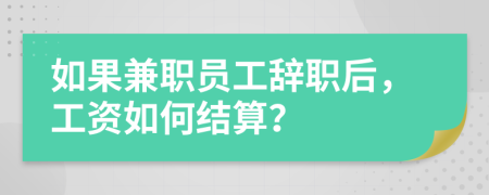 如果兼职员工辞职后，工资如何结算？