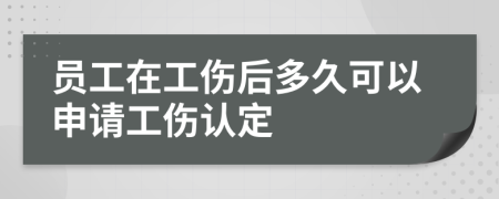 员工在工伤后多久可以申请工伤认定