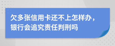 欠多张信用卡还不上怎样办，银行会追究责任判刑吗