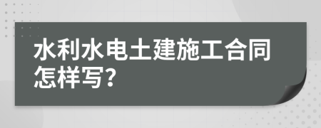 水利水电土建施工合同怎样写？