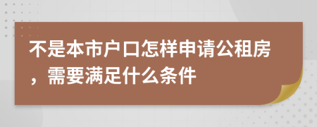 不是本市户口怎样申请公租房，需要满足什么条件