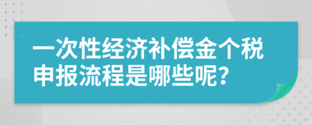 一次性经济补偿金个税申报流程是哪些呢？