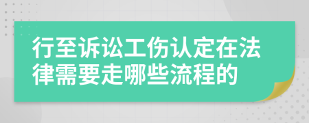 行至诉讼工伤认定在法律需要走哪些流程的