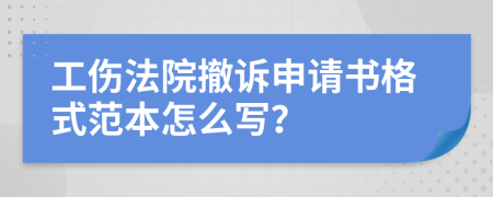 工伤法院撤诉申请书格式范本怎么写？