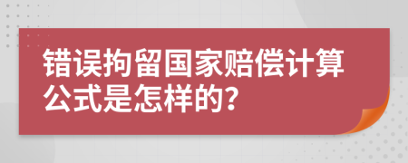 错误拘留国家赔偿计算公式是怎样的？