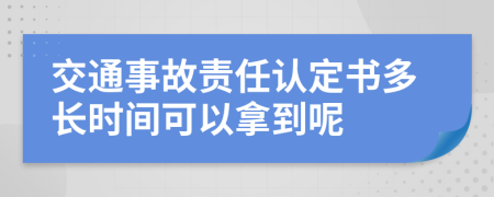 交通事故责任认定书多长时间可以拿到呢