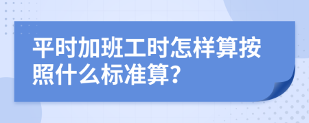 平时加班工时怎样算按照什么标准算？