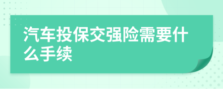 汽车投保交强险需要什么手续