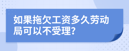 如果拖欠工资多久劳动局可以不受理？