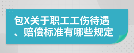 包X关于职工工伤待遇、赔偿标准有哪些规定