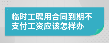 临时工聘用合同到期不支付工资应该怎样办