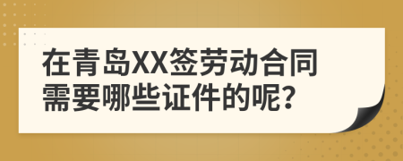 在青岛XX签劳动合同需要哪些证件的呢？