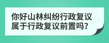 你好山林纠纷行政复议属于行政复议前置吗？