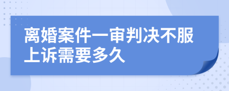 离婚案件一审判决不服上诉需要多久