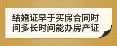 结婚证早于买房合同时间多长时间能办房产证