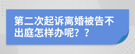 第二次起诉离婚被告不出庭怎样办呢？？