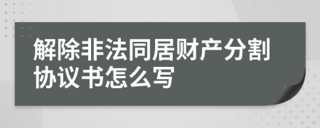 解除非法同居财产分割协议书怎么写