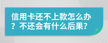 信用卡还不上款怎么办？不还会有什么后果？