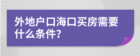 外地户口海口买房需要什么条件？