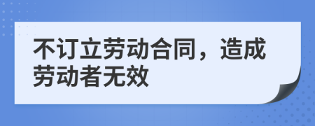 不订立劳动合同，造成劳动者无效