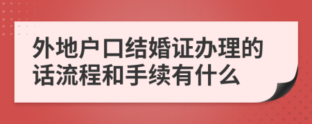 外地户口结婚证办理的话流程和手续有什么