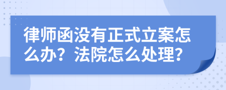 律师函没有正式立案怎么办？法院怎么处理？