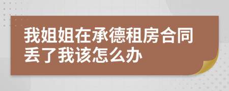 我姐姐在承德租房合同丢了我该怎么办