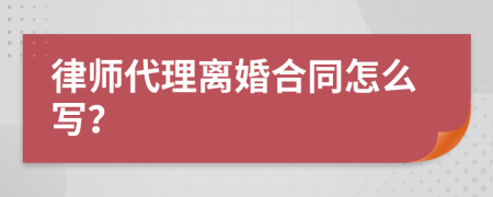 律师代理离婚合同怎么写？