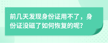 前几天发现身份证用不了，身份证没磁了如何恢复的呢？