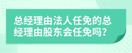 总经理由法人任免的总经理由股东会任免吗？