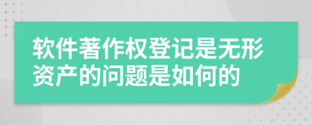 软件著作权登记是无形资产的问题是如何的