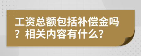 工资总额包括补偿金吗？相关内容有什么？
