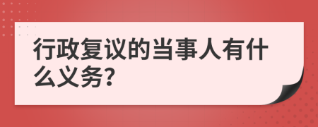 行政复议的当事人有什么义务？