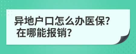 异地户口怎么办医保? 在哪能报销？