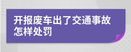 开报废车出了交通事故怎样处罚