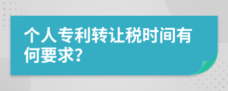 个人专利转让税时间有何要求？