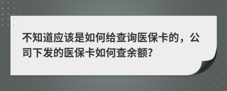 不知道应该是如何给查询医保卡的，公司下发的医保卡如何查余额？