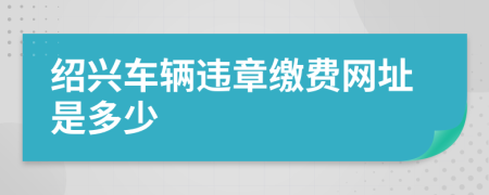 绍兴车辆违章缴费网址是多少