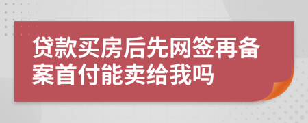 贷款买房后先网签再备案首付能卖给我吗