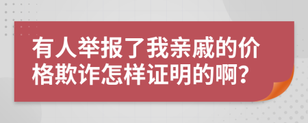 有人举报了我亲戚的价格欺诈怎样证明的啊？