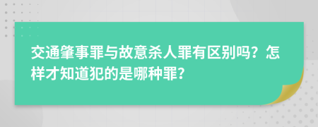 交通肇事罪与故意杀人罪有区别吗？怎样才知道犯的是哪种罪？