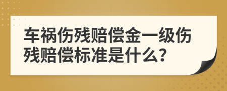 车祸伤残赔偿金一级伤残赔偿标准是什么？