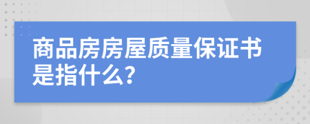 商品房房屋质量保证书是指什么？