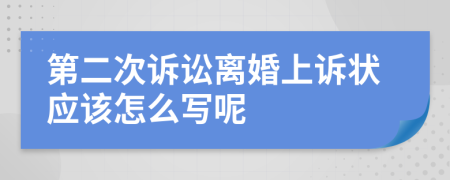 第二次诉讼离婚上诉状应该怎么写呢