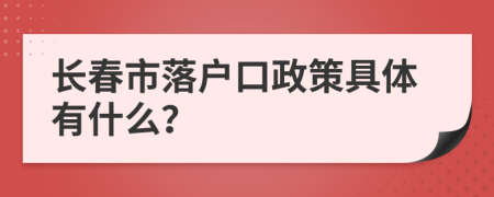 长春市落户口政策具体有什么？