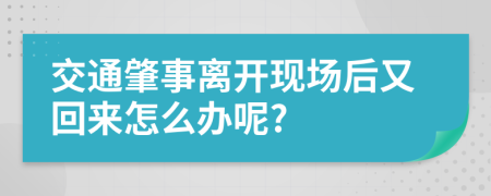 交通肇事离开现场后又回来怎么办呢?