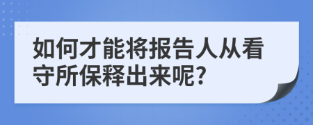 如何才能将报告人从看守所保释出来呢?