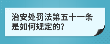 治安处罚法第五十一条是如何规定的？