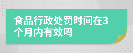 食品行政处罚时间在3个月内有效吗