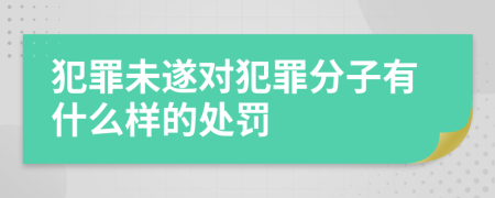 犯罪未遂对犯罪分子有什么样的处罚